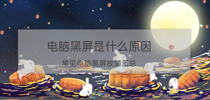 电脑黑屏是什么原因 常见电脑黑屏故障汇总